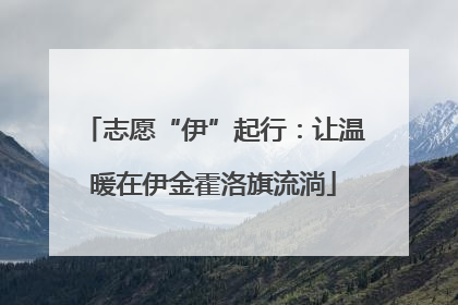 志愿“伊”起行：让温暖在伊金霍洛旗流淌