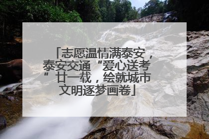 志愿温情满泰安，泰安交通“爱心送考”廿一载，绘就城市文明逐梦画卷