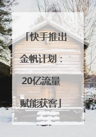快手推出金帆计划：20亿流量赋能获客