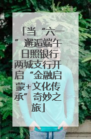当“六一”邂逅端午 日照银行两城支行开启“金融启蒙+文化传承”奇妙之旅