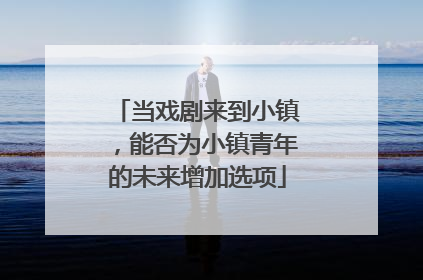 当戏剧来到小镇，能否为小镇青年的未来增加选项