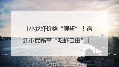 小龙虾价格“腰斩”！宿迁市民畅享“吃虾自由”