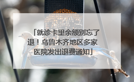 就诊卡里余额别忘了退！乌鲁木齐地区多家医院发出退费通知