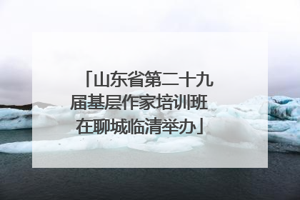 山东省第二十九届基层作家培训班在聊城临清举办