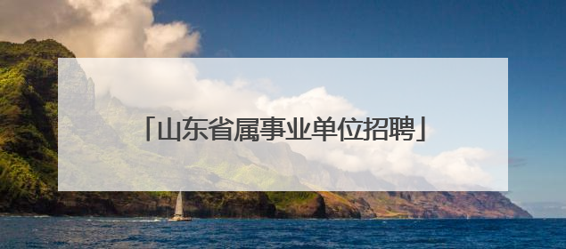 山东省属事业单位招聘