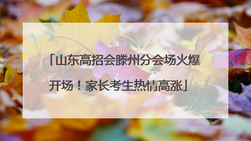 山东高招会滕州分会场火爆开场！家长考生热情高涨