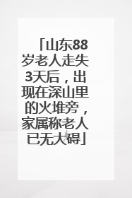 山东88岁老人走失3天后，出现在深山里的火堆旁，家属称老人已无大碍