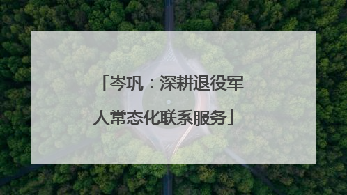 岑巩：深耕退役军人常态化联系服务