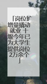 岗位扩增量撬动就业 十堰今年已为大学生提供岗位2万余个