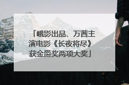 峨影出品、万茜主演电影《长夜将尽》获金爵奖两项大奖