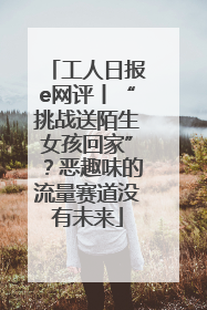工人日报e网评丨“挑战送陌生女孩回家”？恶趣味的流量赛道没有未来