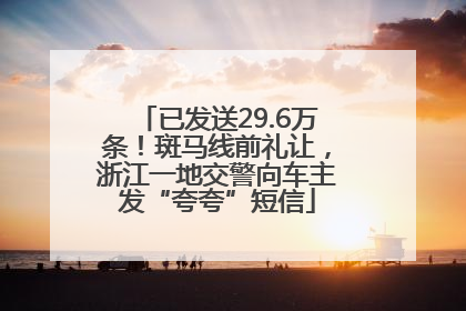 已发送29.6万条！斑马线前礼让，浙江一地交警向车主发“夸夸”短信
