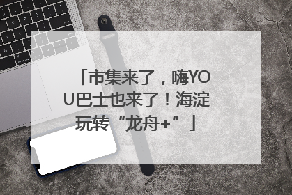 市集来了，嗨YOU巴士也来了！海淀玩转“龙舟+”