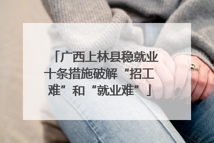 广西上林县稳就业十条措施破解“招工难”和“就业难”
