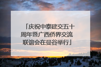 庆祝中泰建交五十周年暨广西侨界交流联谊会在曼谷举行