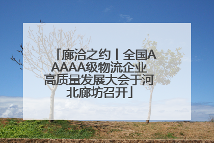 廊洽之约丨全国AAAAA级物流企业高质量发展大会于河北廊坊召开