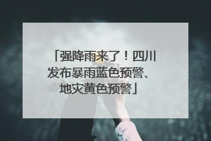 强降雨来了！四川发布暴雨蓝色预警、地灾黄色预警