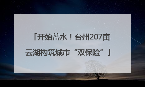 开始蓄水！台州207亩云湖构筑城市“双保险”
