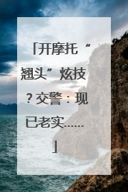 开摩托“翘头”炫技？交警：现已老实……