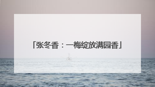 张冬香：一梅绽放满园香