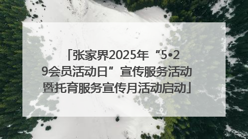 张家界2025年“5•29会员活动日”宣传服务活动暨托育服务宣传月活动启动