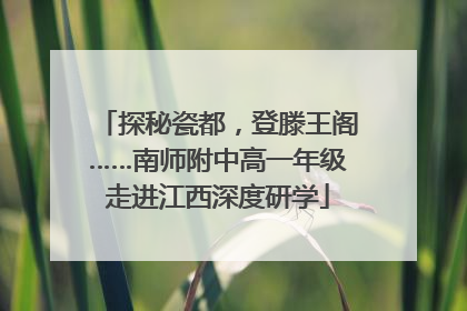 探秘瓷都，登滕王阁……南师附中高一年级走进江西深度研学