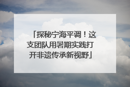 探秘宁海平调！这支团队用暑期实践打开非遗传承新视野