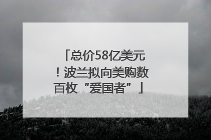 总价58亿美元！波兰拟向美购数百枚“爱国者”