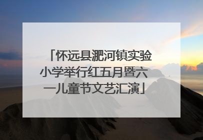 怀远县淝河镇实验小学举行红五月暨六一儿童节文艺汇演