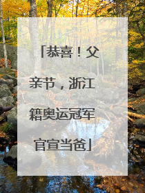 恭喜！父亲节，浙江籍奥运冠军官宣当爸