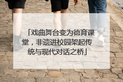 戏曲舞台变为德育课堂，非遗进校园架起传统与现代对话之桥