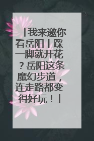 我来邀你看岳阳丨踩一脚就开花？岳阳这条魔幻步道，连走路都变得好玩！