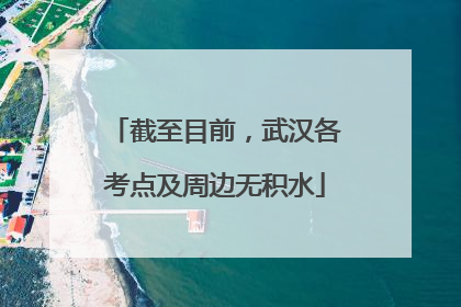 截至目前，武汉各考点及周边无积水