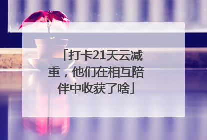 打卡21天云减重，他们在相互陪伴中收获了啥