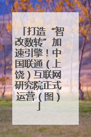 打造“智改数转”加速引擎！中国联通（上饶）互联网研究院正式运营（图）