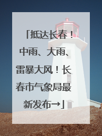 抵达长春！中雨、大雨、雷暴大风！长春市气象局最新发布→