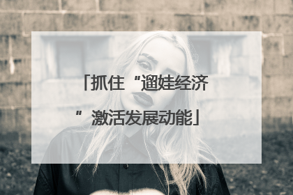 抓住“遛娃经济”激活发展动能