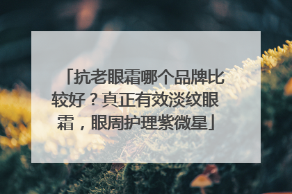 抗老眼霜哪个品牌比较好？真正有效淡纹眼霜，眼周护理紫微星