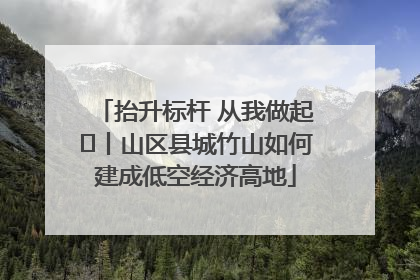 抬升标杆 从我做起⑭丨山区县城竹山如何建成低空经济高地