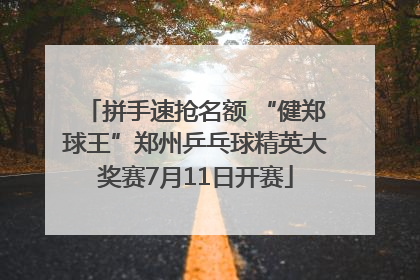 拼手速抢名额 “健郑球王”郑州乒乓球精英大奖赛7月11日开赛