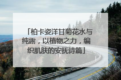 柏卡姿洋甘菊花水与纯露，以植物之力，编织肌肤的安抚诗篇