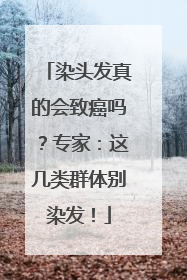 染头发真的会致癌吗？专家：这几类群体别染发！