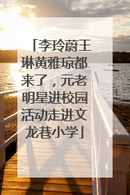 李玲蔚王琳黄雅琼都来了，元老明星进校园活动走进文龙巷小学