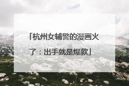 杭州女辅警的漫画火了：出手就是爆款