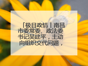 极目政情丨南昌市委常委、政法委书记吴建平，主动向组织交代问题，半个月前还在出席会议