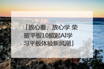 放心看、放心学 荣耀平板10掀起AI学习平板体验新风潮