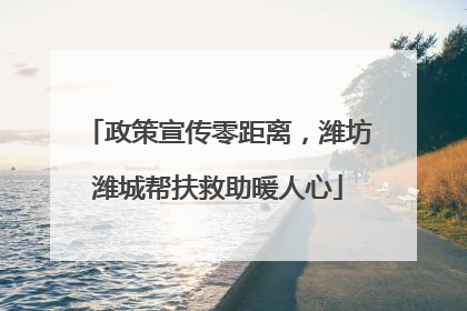 政策宣传零距离，潍坊潍城帮扶救助暖人心
