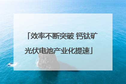 效率不断突破 钙钛矿光伏电池产业化提速