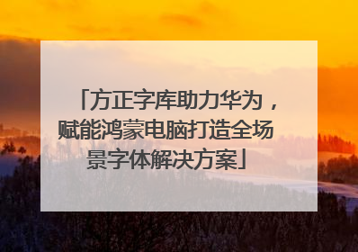 方正字库助力华为，赋能鸿蒙电脑打造全场景字体解决方案