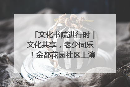 文化书院进行时｜文化共享，老少同乐！金都花园社区上演“跨龄狂欢”